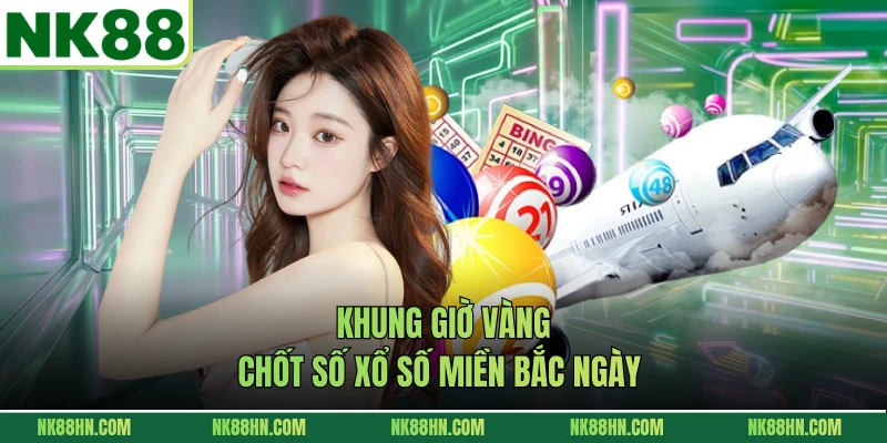 Khung giờ vàng chốt số Xổ số miền Bắc ngày